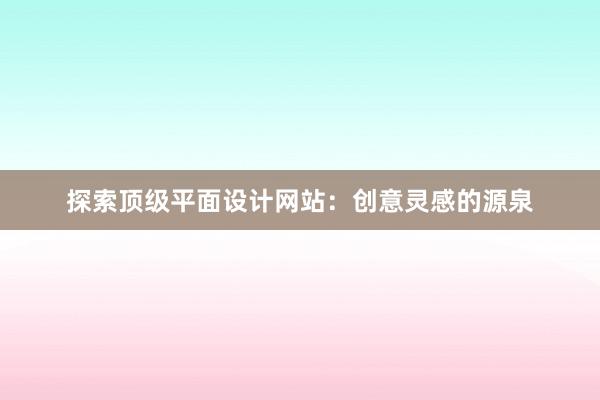 探索顶级平面设计网站：创意灵感的源泉